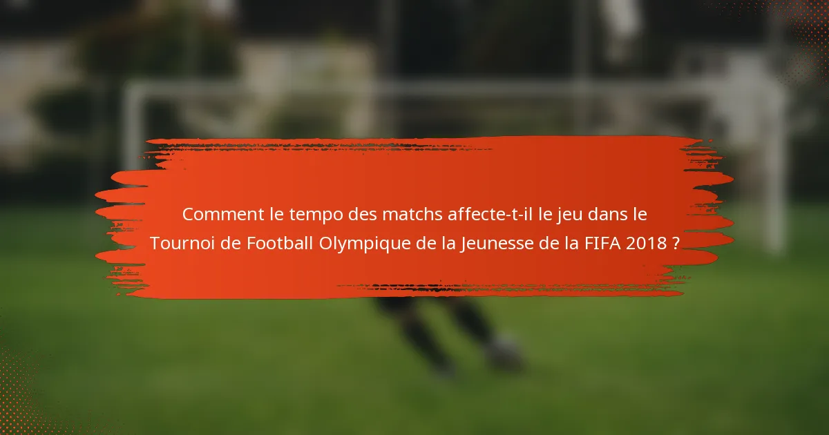 Comment le tempo des matchs affecte-t-il le jeu dans le Tournoi de Football Olympique de la Jeunesse de la FIFA 2018 ?