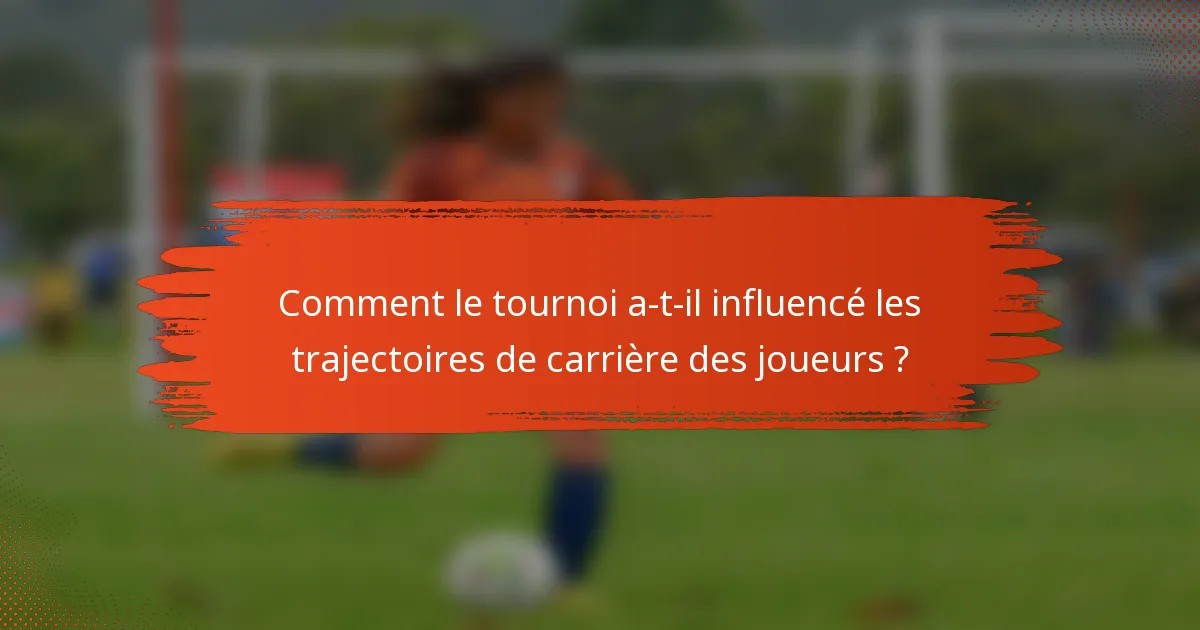 Comment le tournoi a-t-il influencé les trajectoires de carrière des joueurs ?