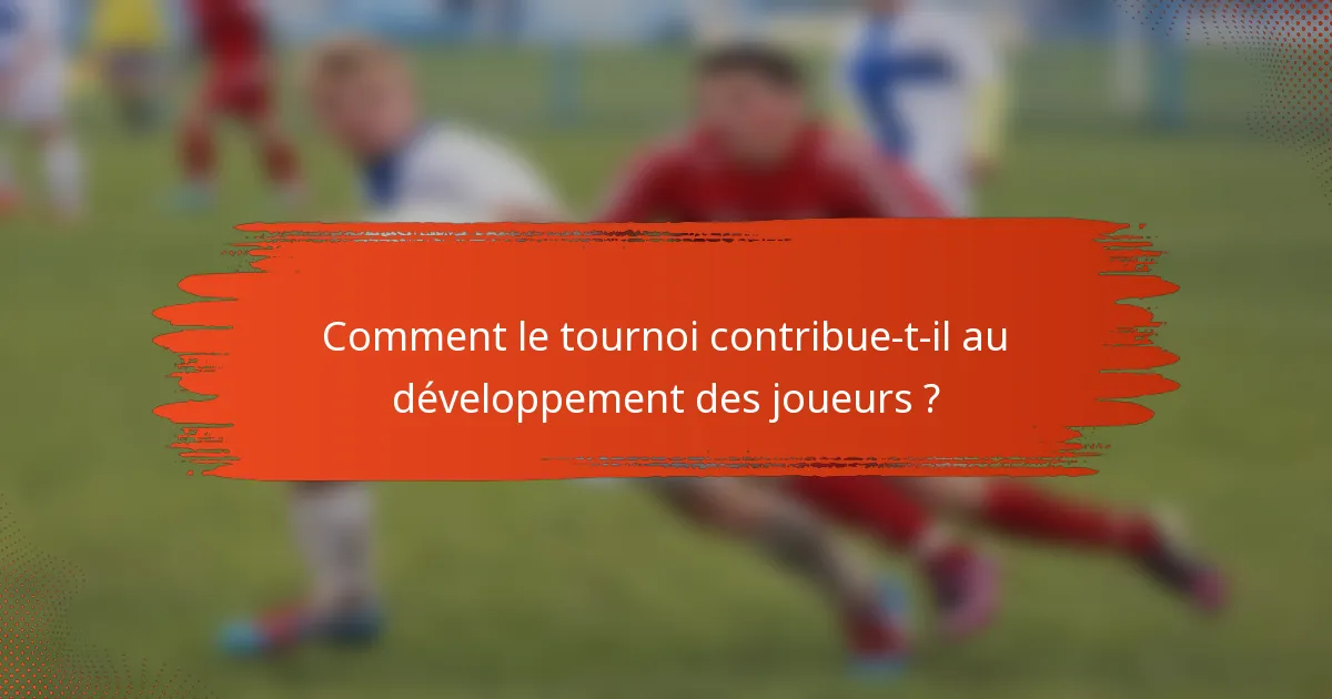 Comment le tournoi contribue-t-il au développement des joueurs ?