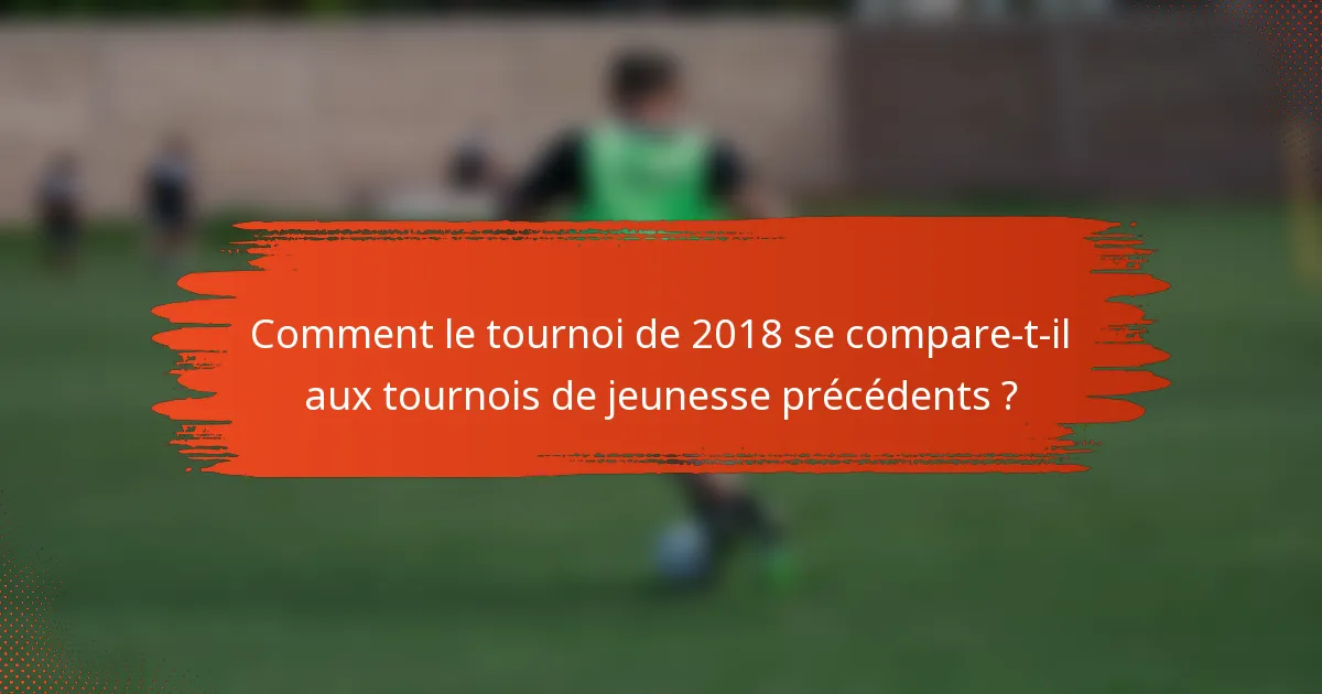 Comment le tournoi de 2018 se compare-t-il aux tournois de jeunesse précédents ?