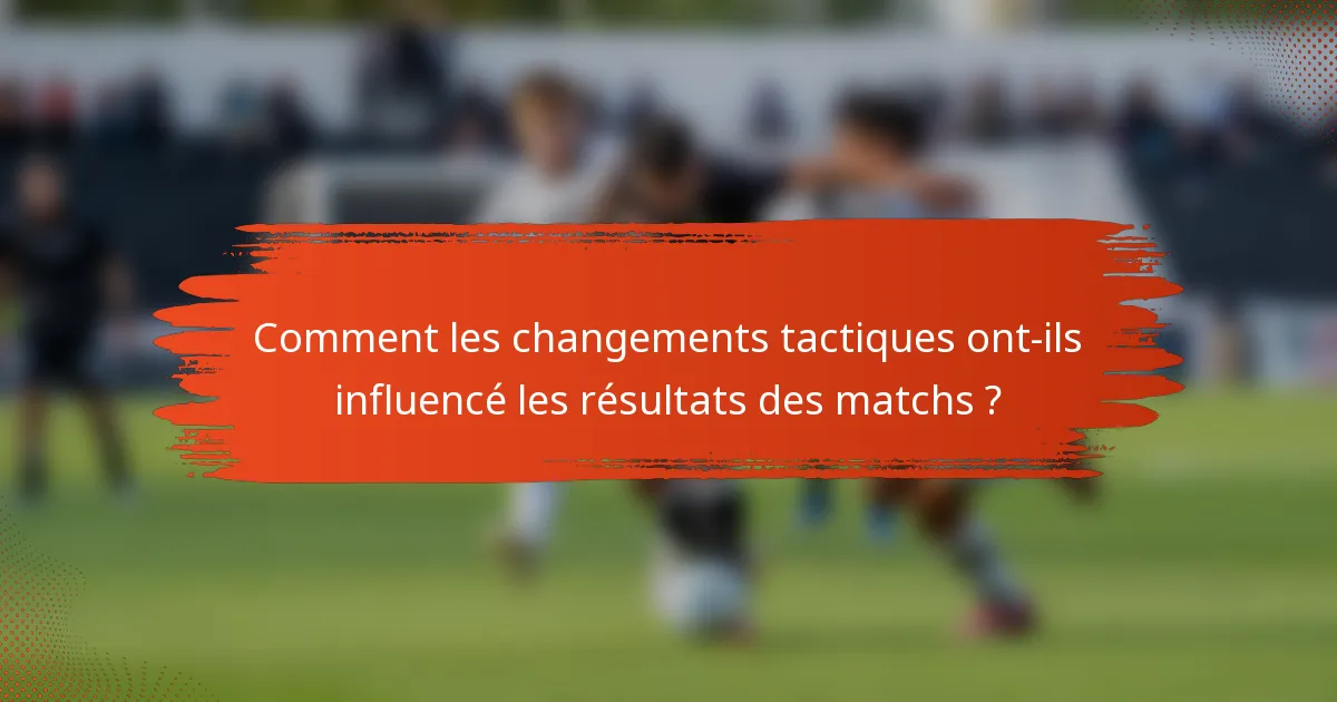 Comment les changements tactiques ont-ils influencé les résultats des matchs ?