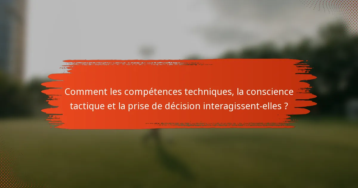 Comment les compétences techniques, la conscience tactique et la prise de décision interagissent-elles ?