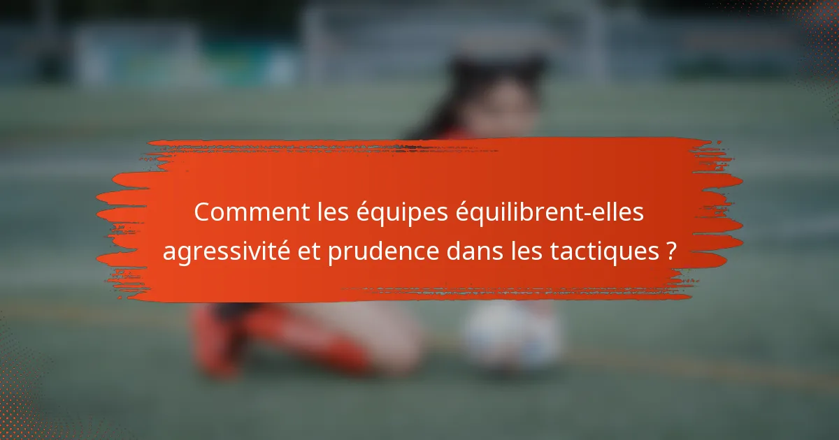 Comment les équipes équilibrent-elles agressivité et prudence dans les tactiques ?