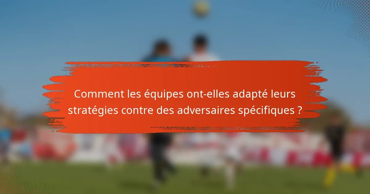 Comment les équipes ont-elles adapté leurs stratégies contre des adversaires spécifiques ?