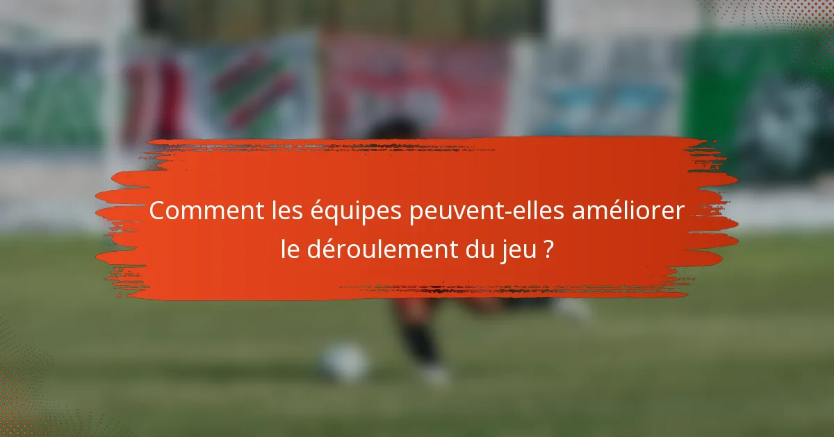 Comment les équipes peuvent-elles améliorer le déroulement du jeu ?