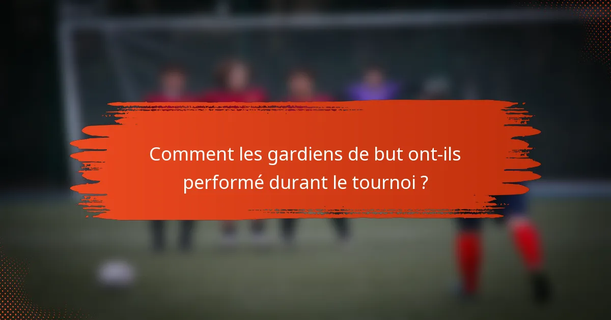 Comment les gardiens de but ont-ils performé durant le tournoi ?