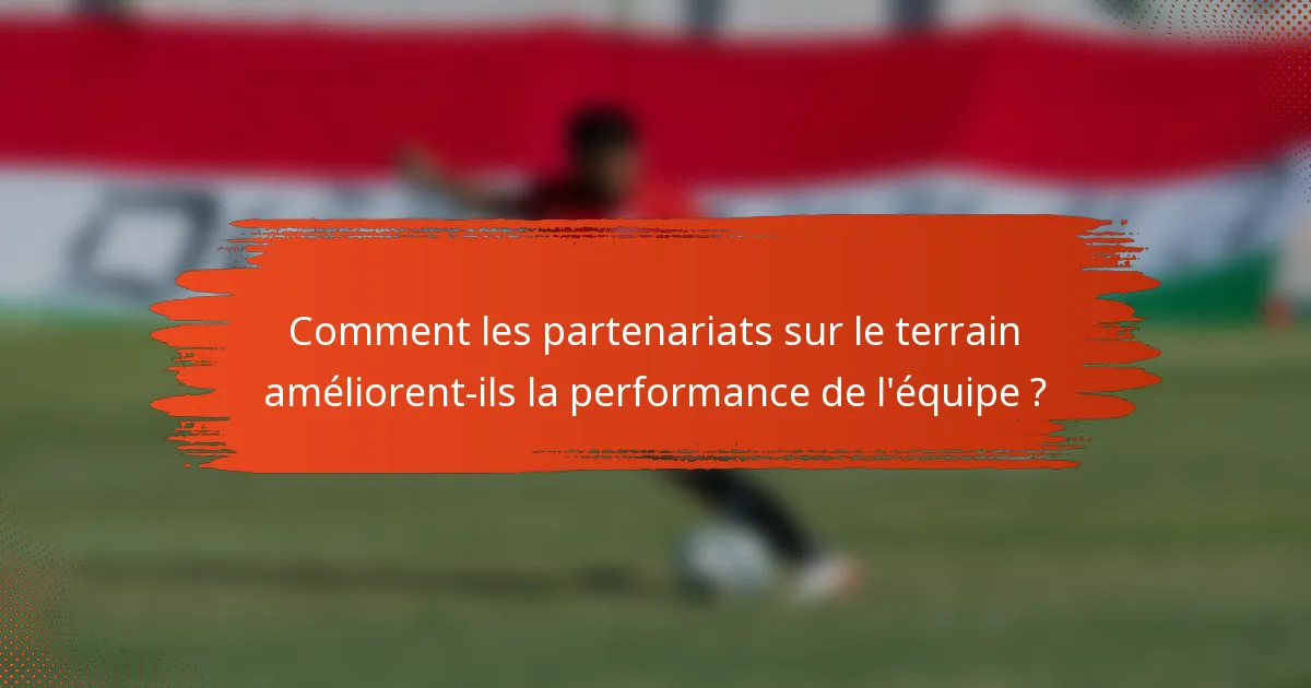 Comment les partenariats sur le terrain améliorent-ils la performance de l'équipe ?