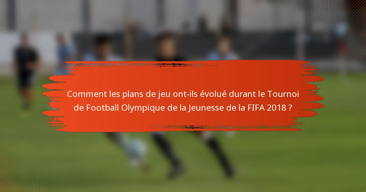 Comment les plans de jeu ont-ils évolué durant le Tournoi de Football Olympique de la Jeunesse de la FIFA 2018 ?