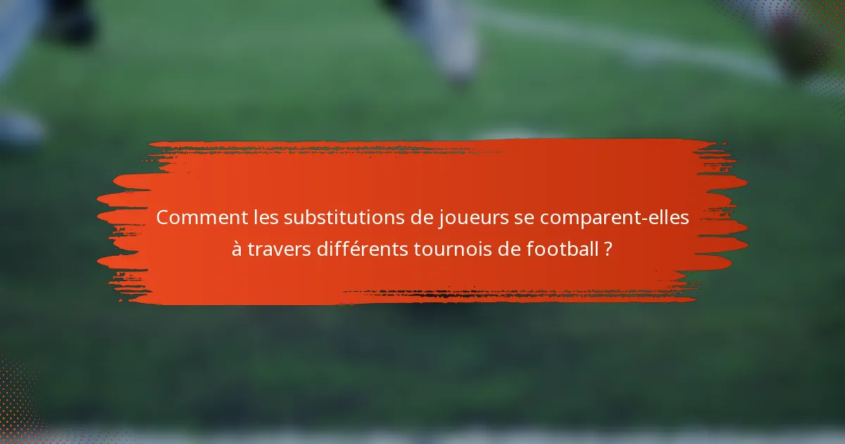 Comment les substitutions de joueurs se comparent-elles à travers différents tournois de football ?
