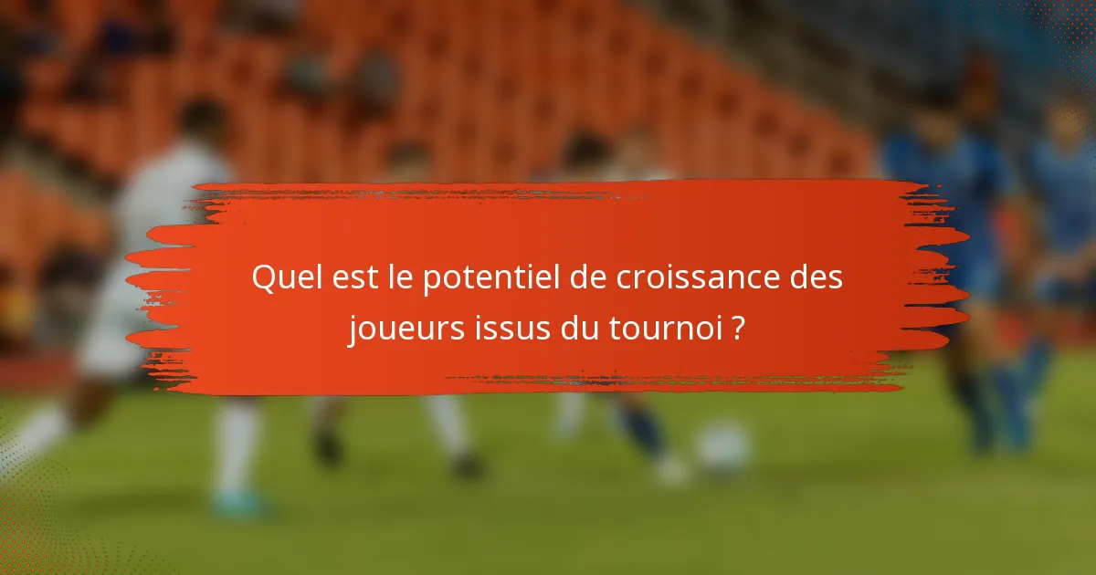 Quel est le potentiel de croissance des joueurs issus du tournoi ?