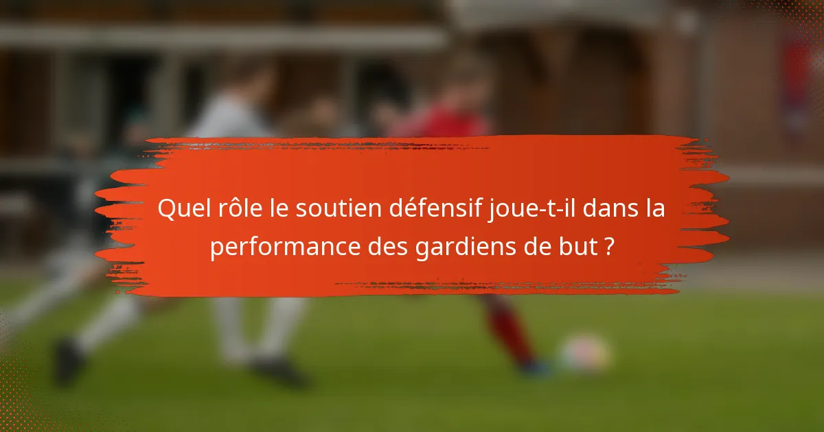Quel rôle le soutien défensif joue-t-il dans la performance des gardiens de but ?