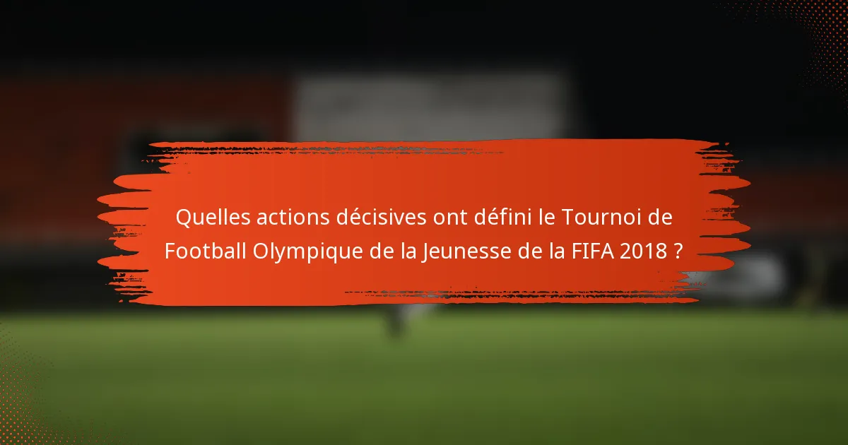 Quelles actions décisives ont défini le Tournoi de Football Olympique de la Jeunesse de la FIFA 2018 ?