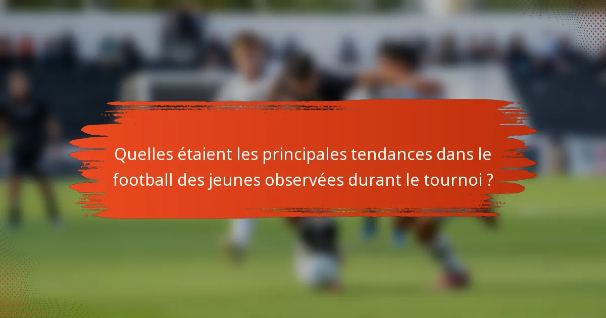 Quelles étaient les principales tendances dans le football des jeunes observées durant le tournoi ?