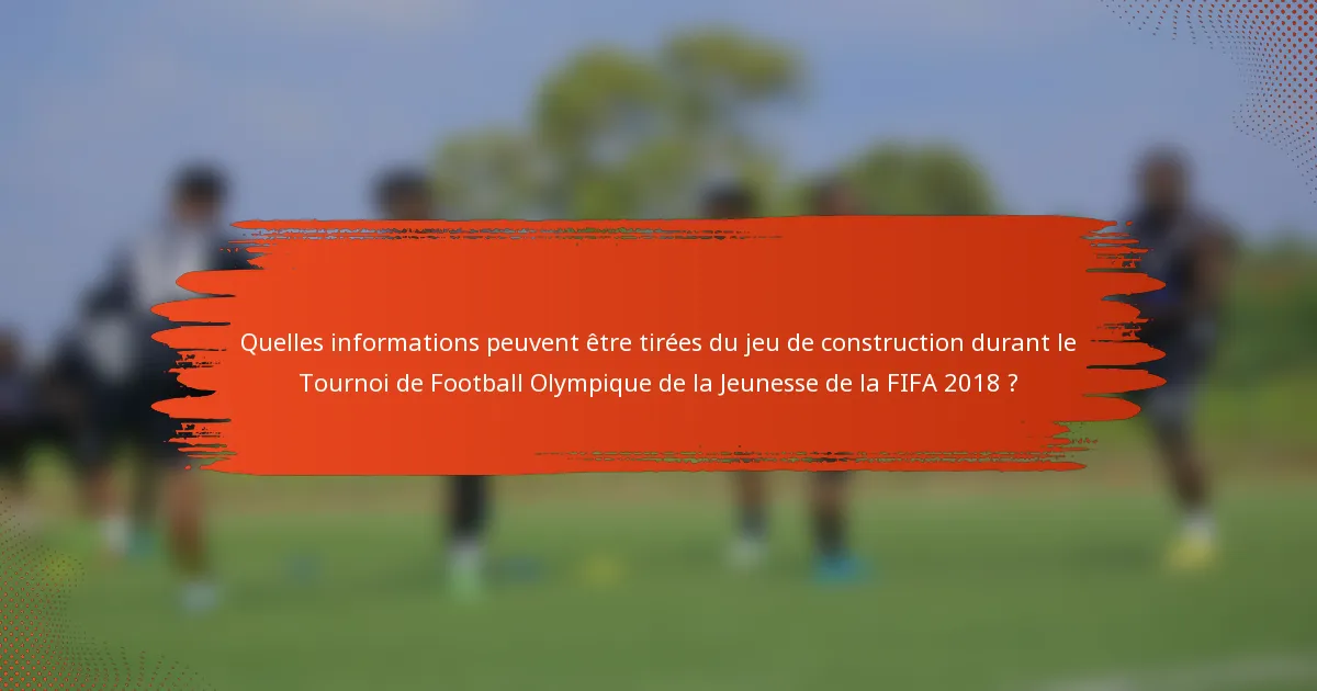 Quelles informations peuvent être tirées du jeu de construction durant le Tournoi de Football Olympique de la Jeunesse de la FIFA 2018 ?