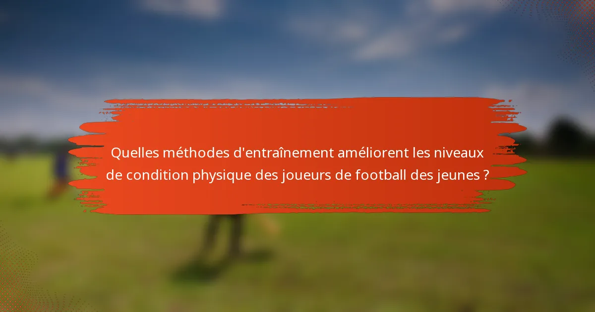 Quelles méthodes d'entraînement améliorent les niveaux de condition physique des joueurs de football des jeunes ?