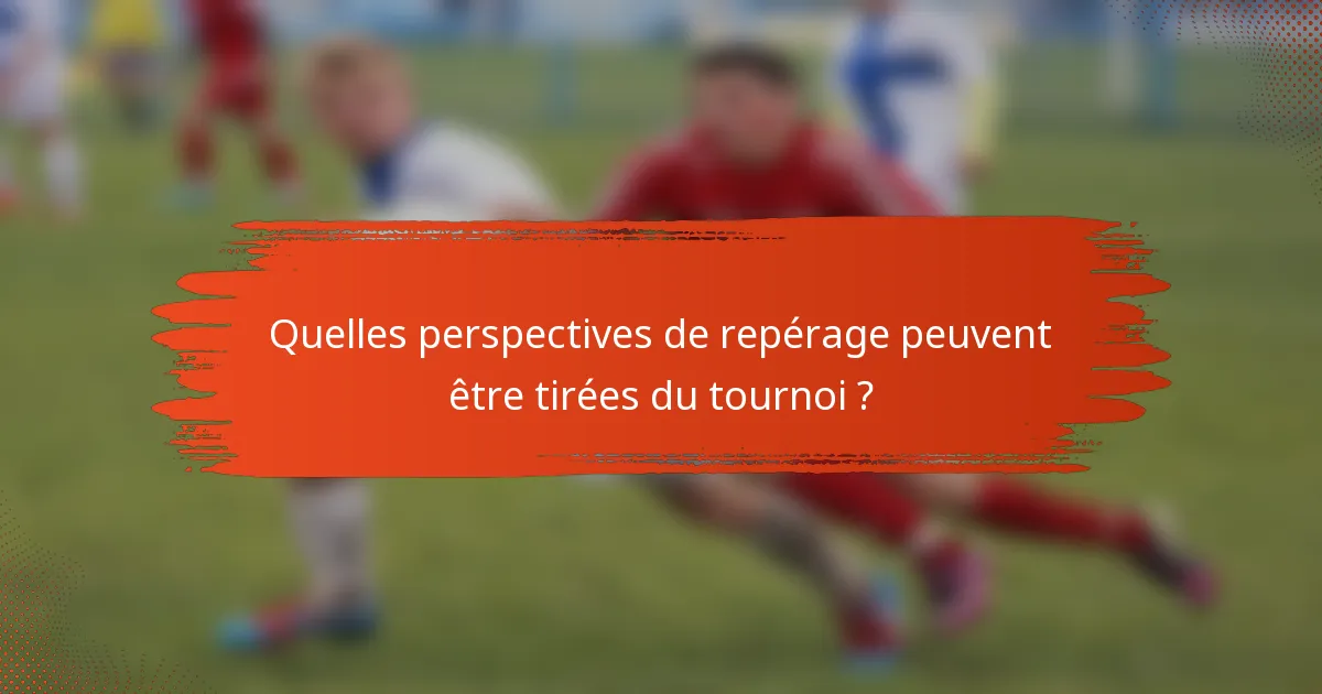 Quelles perspectives de repérage peuvent être tirées du tournoi ?