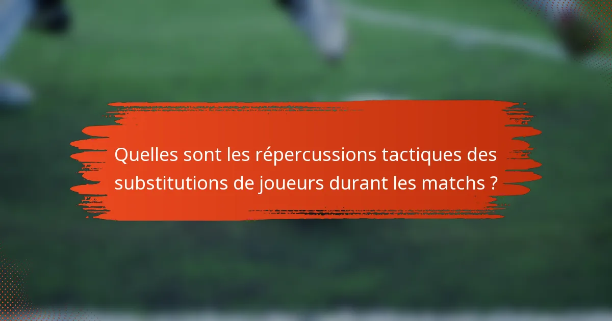 Quelles sont les répercussions tactiques des substitutions de joueurs durant les matchs ?