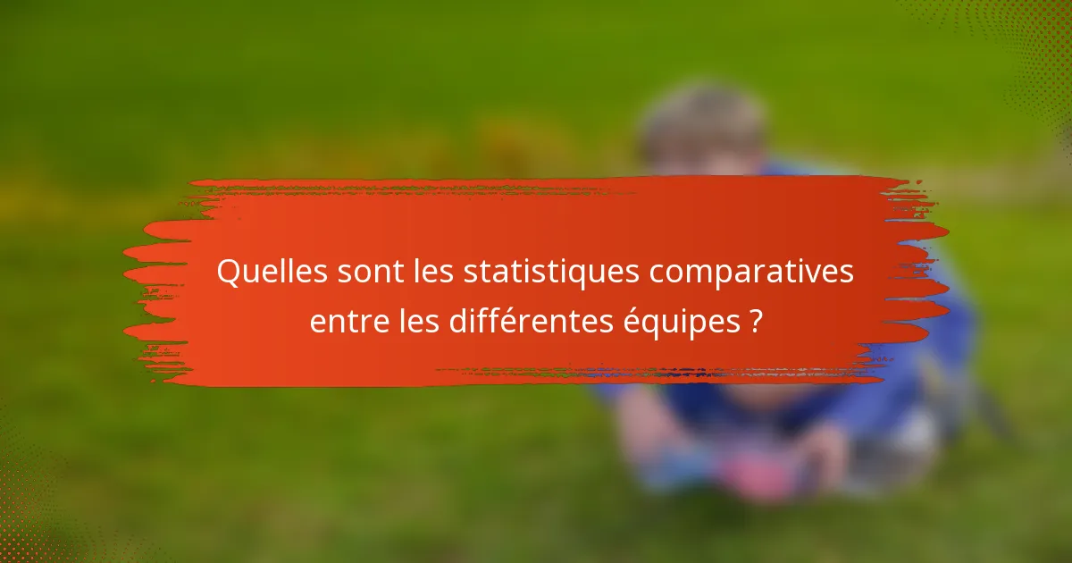 Quelles sont les statistiques comparatives entre les différentes équipes ?