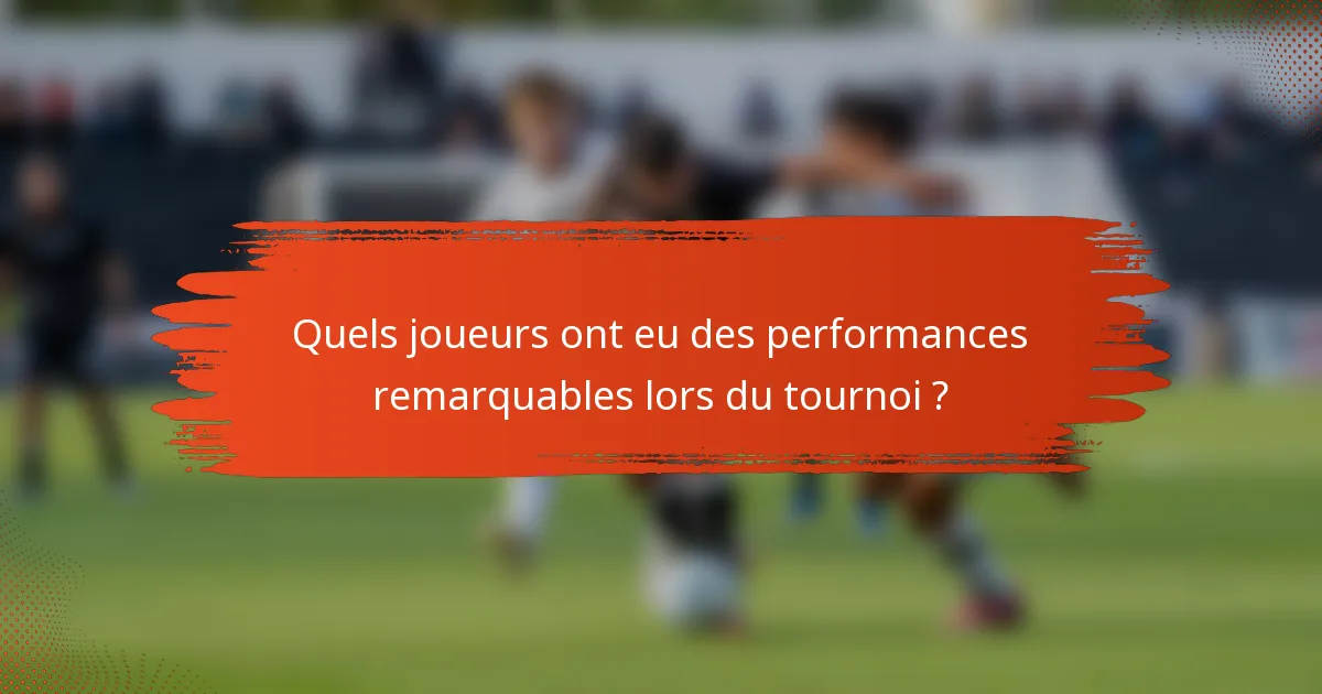 Quels joueurs ont eu des performances remarquables lors du tournoi ?