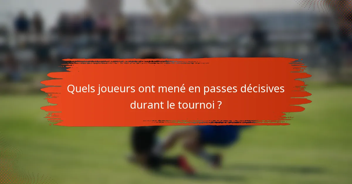Quels joueurs ont mené en passes décisives durant le tournoi ?