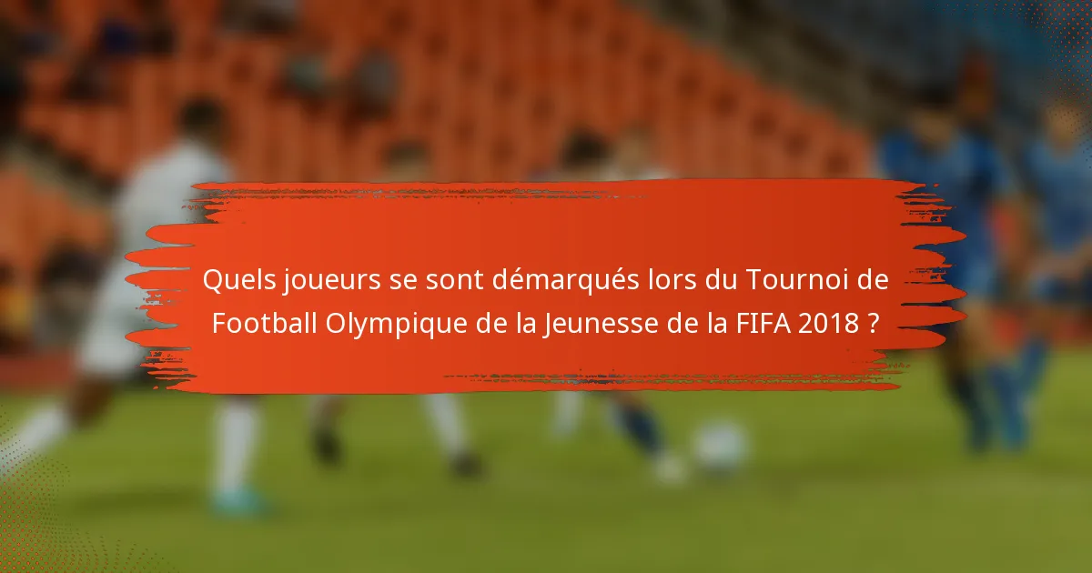Quels joueurs se sont démarqués lors du Tournoi de Football Olympique de la Jeunesse de la FIFA 2018 ?