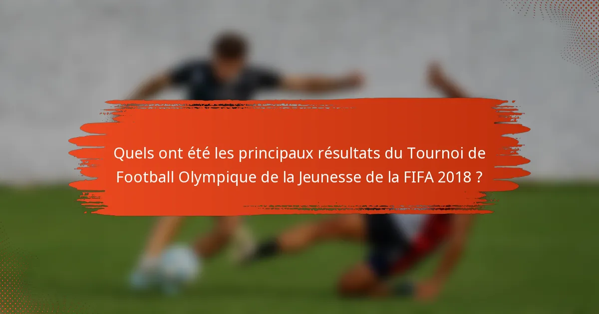 Quels ont été les principaux résultats du Tournoi de Football Olympique de la Jeunesse de la FIFA 2018 ?