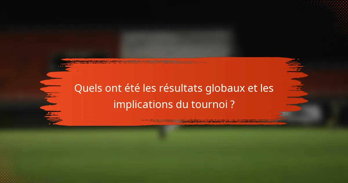Quels ont été les résultats globaux et les implications du tournoi ?