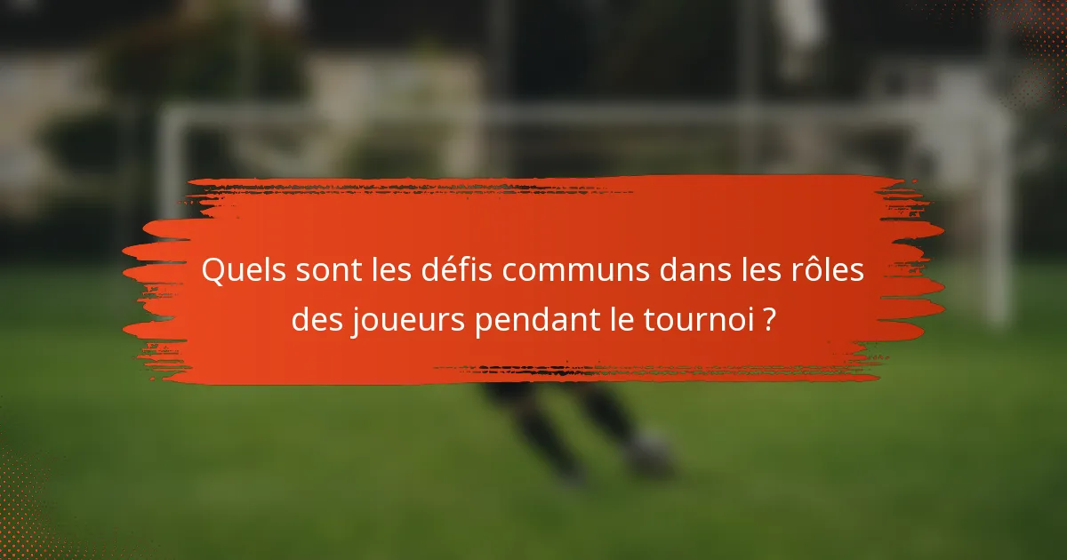 Quels sont les défis communs dans les rôles des joueurs pendant le tournoi ?
